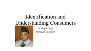 Identification and
Understanding Consumers
Dr. Gopal Thapa
Tribhuvan University
 