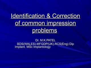 Identification & CorrectionIdentification & Correction
of common impressionof common impression
problemsproblems
Dr. M.K.PATELDr. M.K.PATEL
BDS(WALES).MFGDP(UK).RCS(Eng) DipBDS(WALES).MFGDP(UK).RCS(Eng) Dip
Implant. MSc ImplantologyImplant. MSc Implantology
 