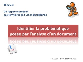 Identifier la problématique
posée par l’analyse d’un document
Thème 3
De l’espace européen
aux territoires de l’Union Européenne
M.CLEMENT La Réunion 2013
 