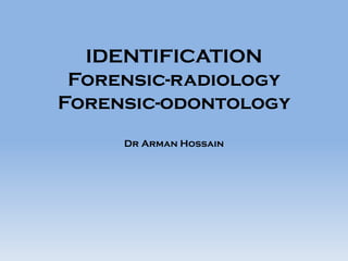 IDENTIFICATION
Forensic-radiology
Forensic-odontology
Dr Arman Hossain
 