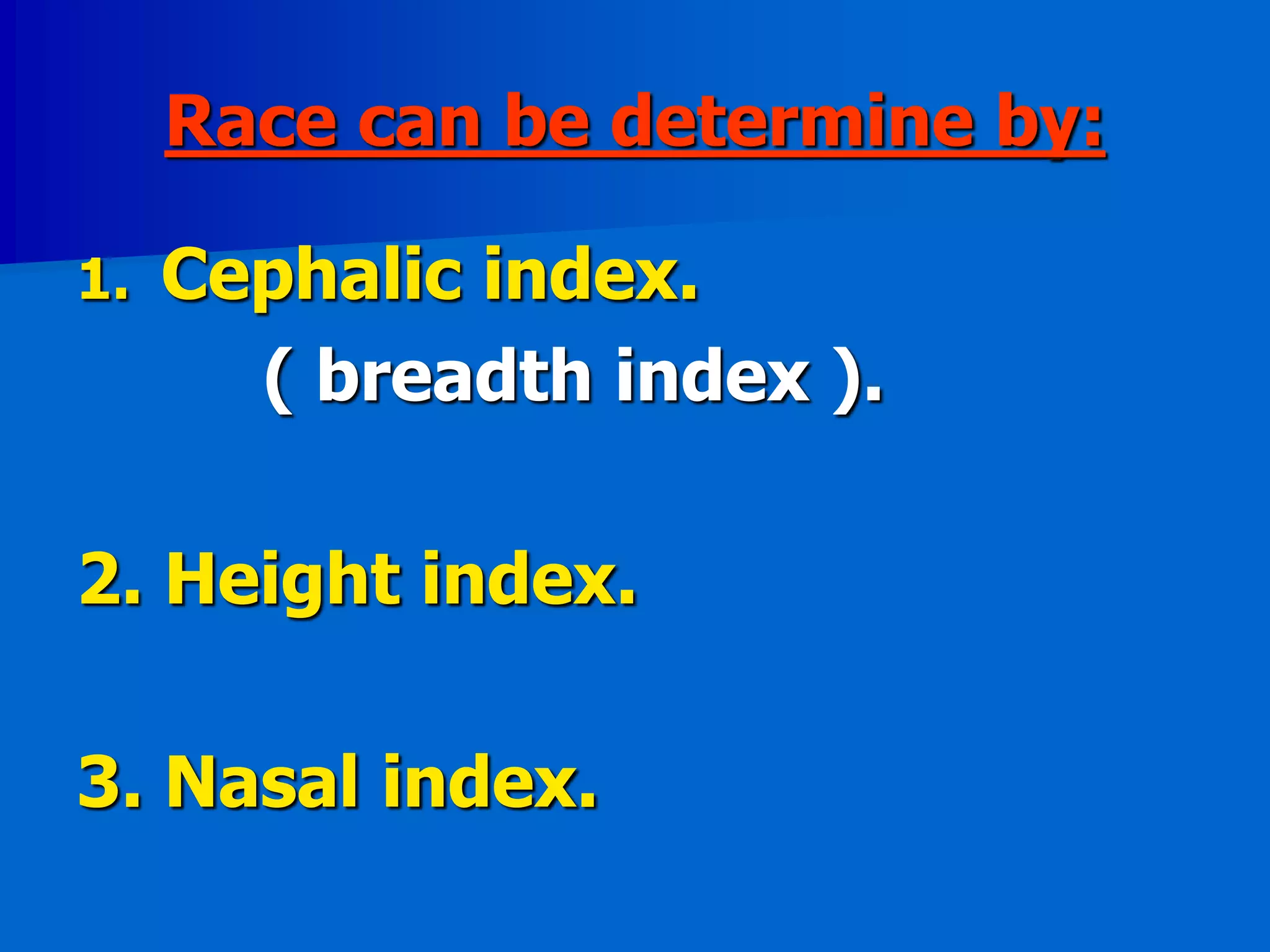 Race can be determine by:
1. Cephalic index.
( breadth index ).
2. Height index.
3. Nasal index.
 