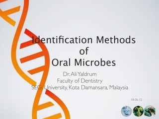 Identiﬁcation Methods
          of
    Oral Microbes
             Dr. Ali Yaldrum
          Faculty of Dentistry
SEGi University, Kota Damansara, Malaysia
                                            18-06-12
 