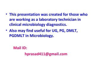 This presentation was created for those who are working as a laboratory technician in clinical microbiology diagnostics. Also may find useful for UG, PG, DMLT, PGDMLT in Microbiology.  Mail ID:  [email_address] 