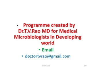 • Programme created by
Dr.T.V.Rao MD for Medical
Microbiologists in Developing
world
• Email
• doctortvrao@gmail.com
Dr.T.V.Rao MD 100
 