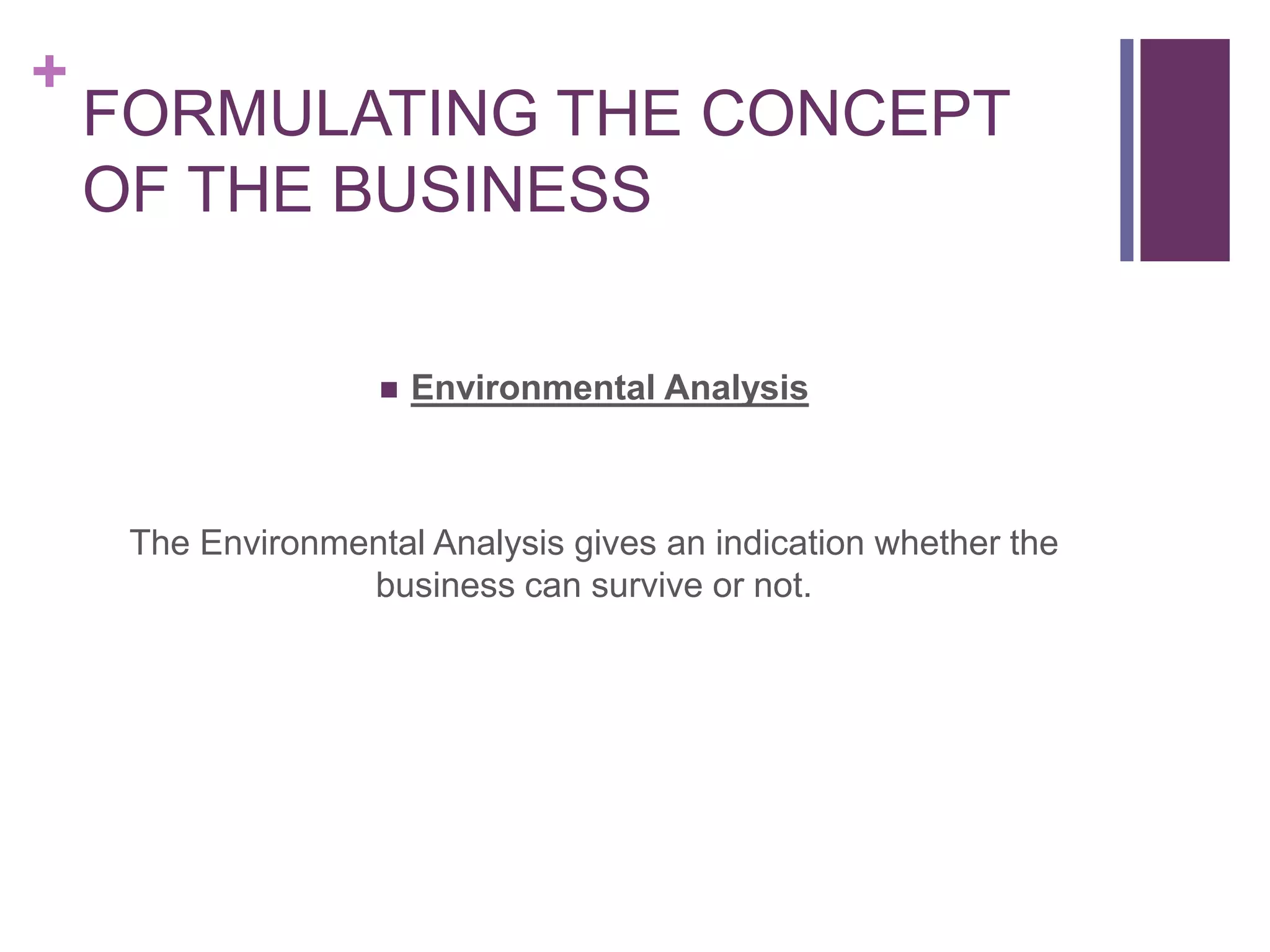 +
FORMULATING THE CONCEPT
OF THE BUSINESS
 Environmental Analysis
The Environmental Analysis gives an indication whether the
business can survive or not.
 