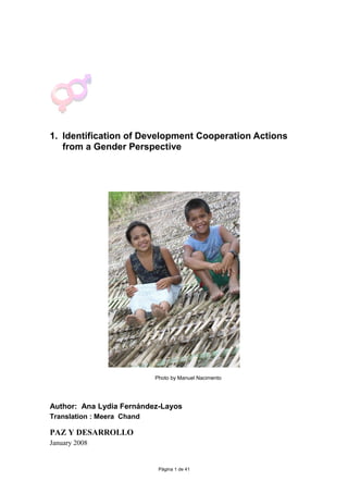 1. Identification of Development Cooperation Actions
from a Gender Perspective
Author: Ana Lydia Fernández-Layos
Translation : Meera Chand
PAZ Y DESARROLLO
January 2008
Página 1 de 41
Photo by Manuel Nacimento
 