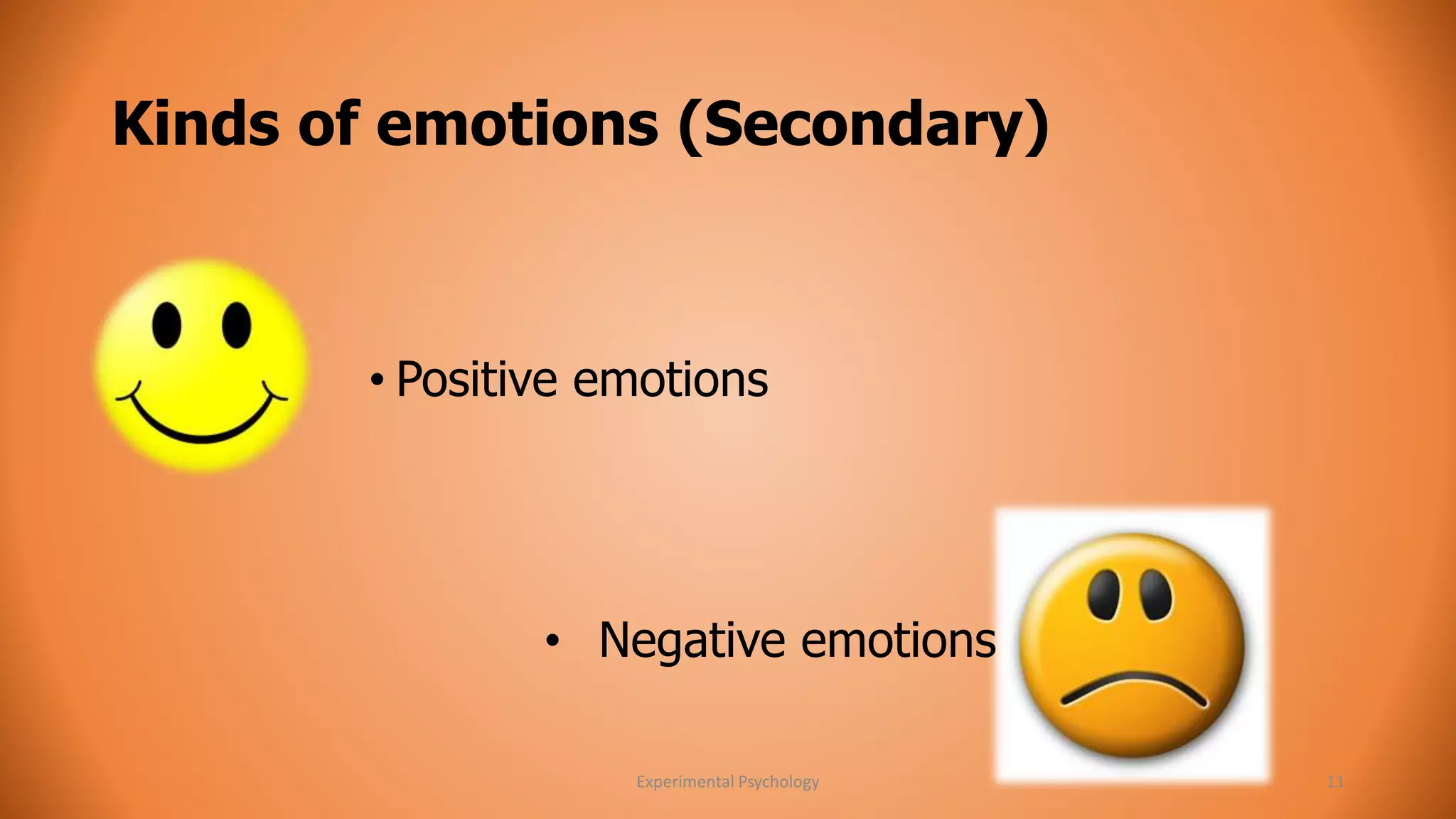 Kinds of emotions (Secondary) 
• Positive emotions 
• Negative emotions 
Experimental Psychology 11 
 