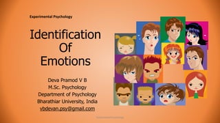 Identification 
Of 
Emotions 
Deva Pramod V B 
M.Sc. Psychology 
Department of Psychology 
Bharathiar University, India 
vbdevan.psy@gmail.com 
Experimental Psychology 1 
Experimental Psychology 
 