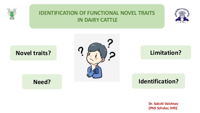 IDENTIFICATION OF FUNCTIONAL NOVEL TRAITS
IN DAIRY CATTLE
Novel traits?
Need? Identification?
Limitation?
Dr. Sakshi Vaishnav
(PhD Scholar, IVRI)
 