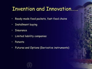 Invention and Innovation……
• Ready-made food packets, fast-food chains
• Installment buying
• Insurance
• Limited liability companies
• Patents
• Futures and Options (Derivative instruments)
 