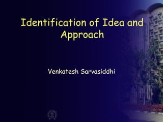 Identification of Idea and
Approach
Venkatesh Sarvasiddhi
 