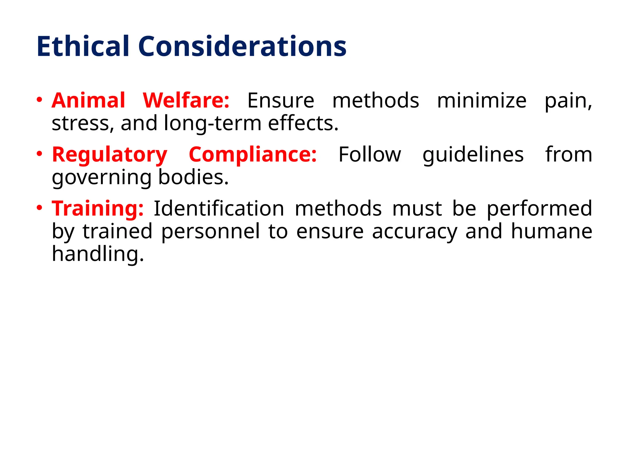 Ethical Considerations
• Animal Welfare: Ensure methods minimize pain,
stress, and long-term effects.
• Regulatory Compliance: Follow guidelines from
governing bodies.
• Training: Identification methods must be performed
by trained personnel to ensure accuracy and humane
handling.
 