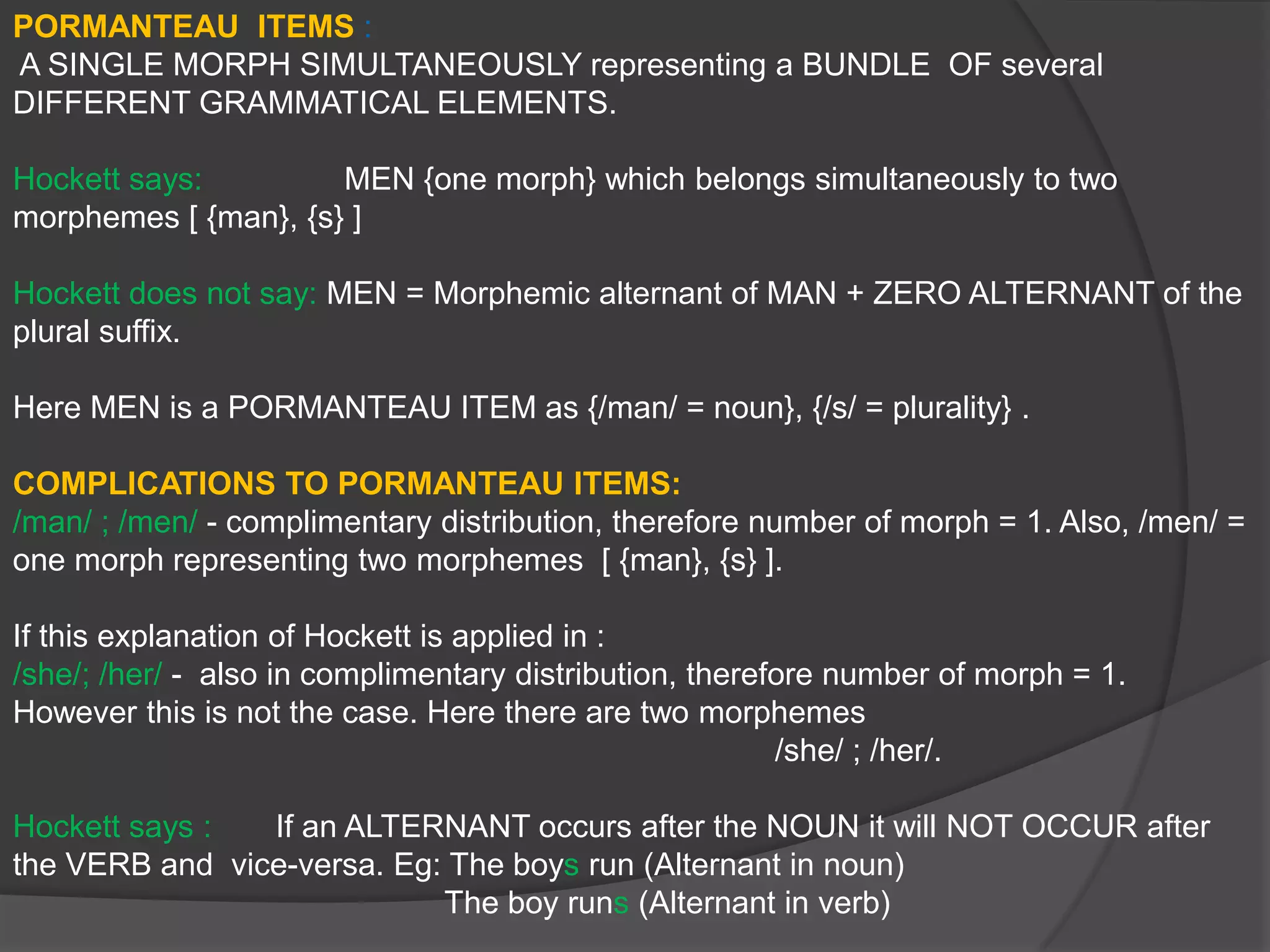 Simple Past Tense- If they were rude, they apologized.Here the Complimentary Distribution is Formally Same and Morphemically different.			“was”; “were”:                         Two forms (“was” and “were” are alternants)Here the Complimentary Distribution is Formally different and Morphemically identical.LINGUISTIC MEANING AND NON-LINGUISTIC MEANING:Linguistic Meaning:  A unit that has a GRAMMATICAL FUNCTION and MEANING.