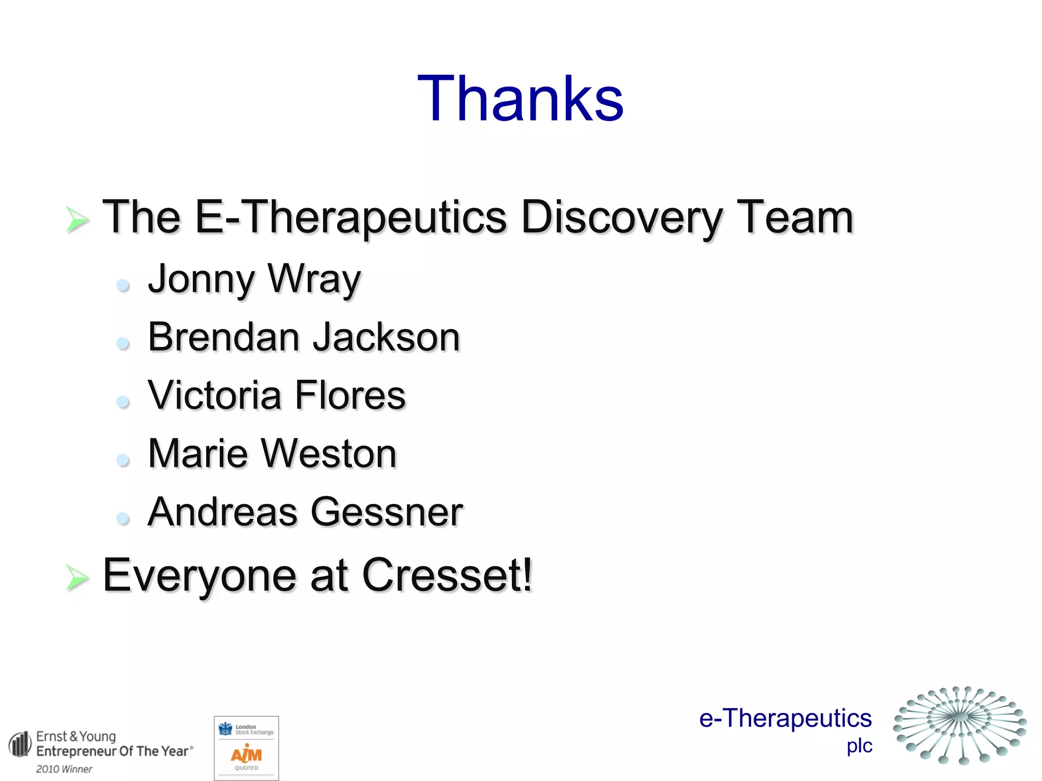 e-Therapeutics
plc
Thanks
 The E-Therapeutics Discovery Team
 Jonny Wray
 Brendan Jackson
 Victoria Flores
 Marie Weston
 Andreas Gessner
 Everyone at Cresset!
 