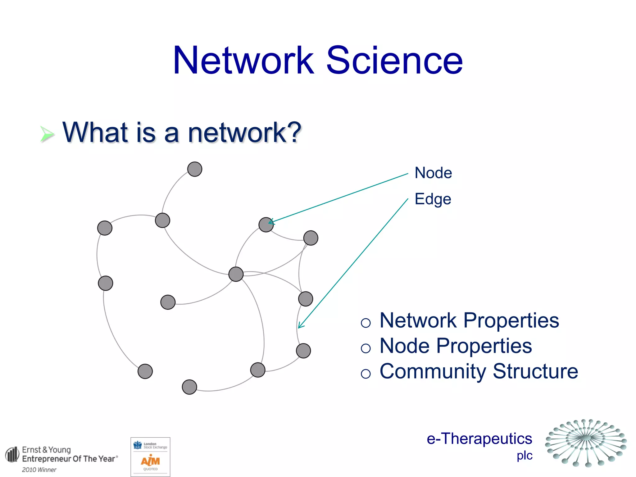 e-Therapeutics
plc
Network Science
 What is a network?
Node
Edge
o Network Properties
o Node Properties
o Community Structure
 