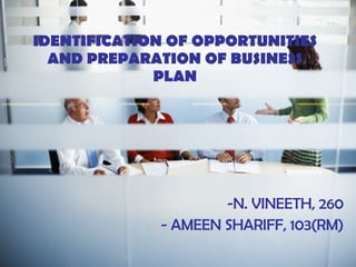 IDENTIFICATION OF OPPORTUNITIES AND PREPARATION OF BUSINESS PLAN -N. VINEETH, 260 - AMEEN SHARIFF, 103(RM) 