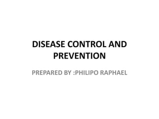 DISEASE CONTROL AND
PREVENTION
PREPARED BY :PHILIPO RAPHAEL
 
