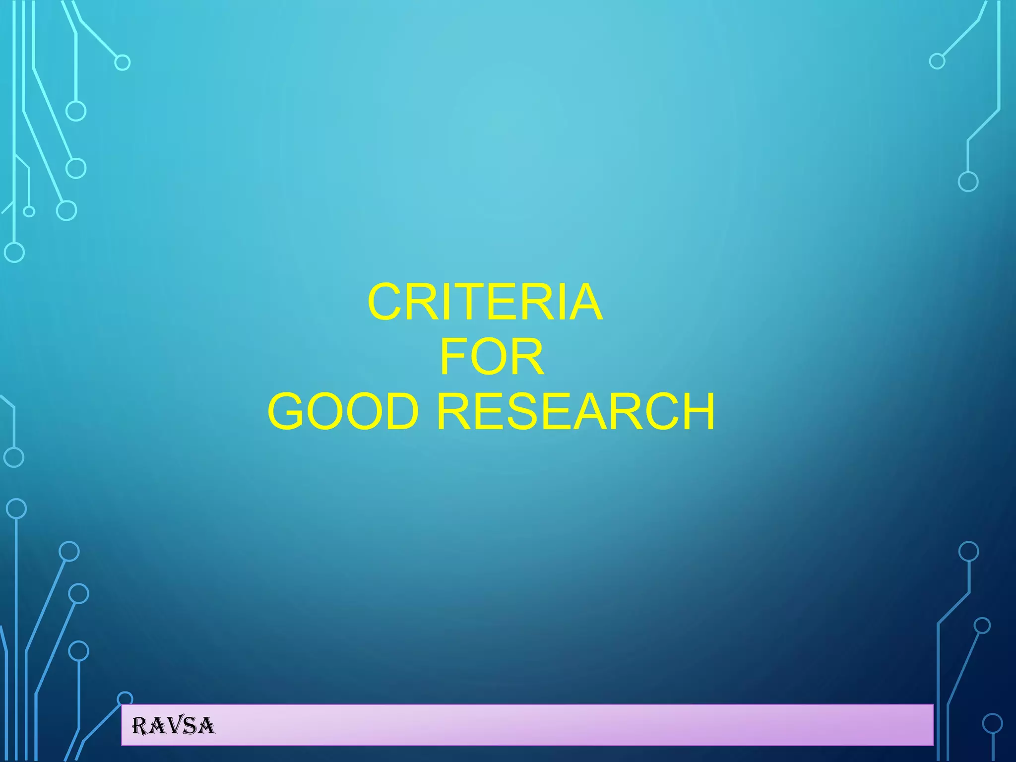 Ravsa
CRITERIA
FOR
GOOD RESEARCH
 