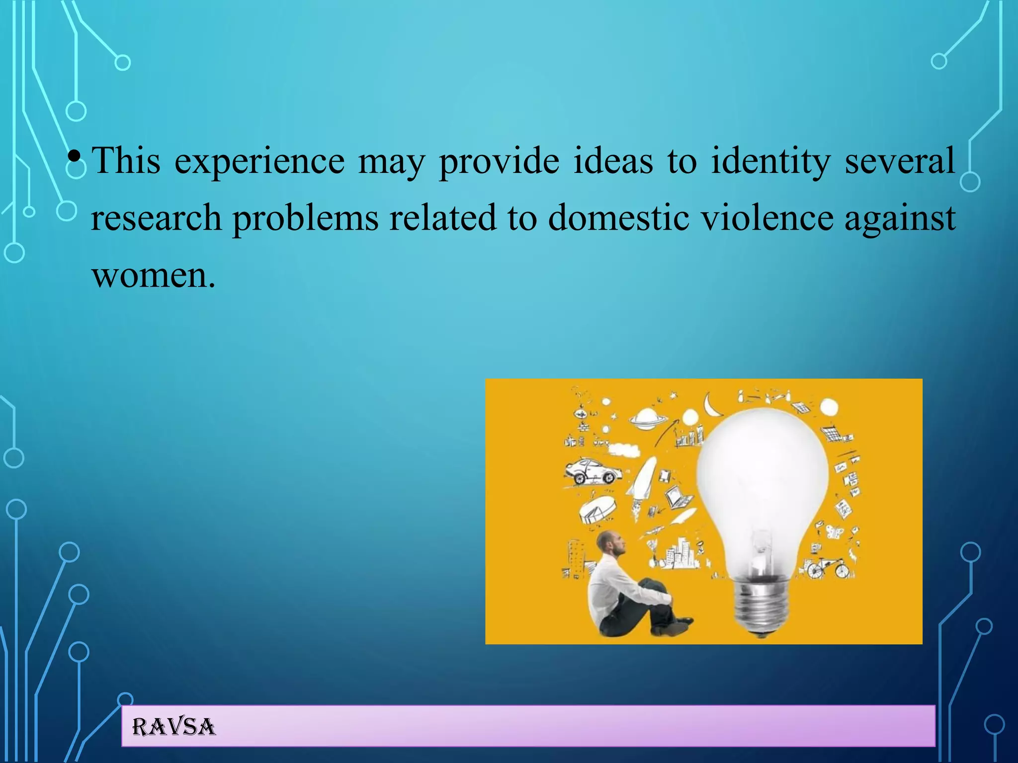 Ravsa
• This experience may provide ideas to identity several
research problems related to domestic violence against
women.
 