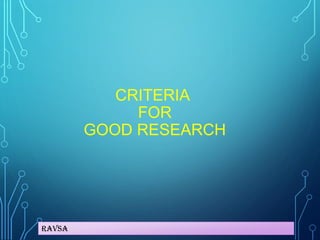 Ravsa
CRITERIA
FOR
GOOD RESEARCH
 