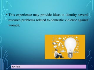 Ravsa
• This experience may provide ideas to identity several
research problems related to domestic violence against
women.
 