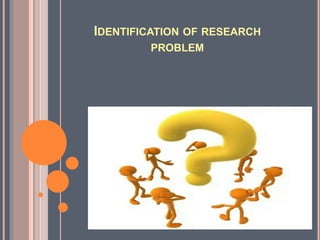 IDENTIFICATION OF RESEARCH
PROBLEM
 
