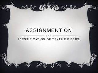 ASSIGNMENT ON 
IDENTIFICATION OF TEXTI LE FIBERS 
 