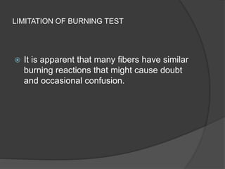 LIMITATION OF BURNING TEST
 It is apparent that many fibers have similar
burning reactions that might cause doubt
and occasional confusion.
 