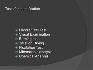 Tests for identification
 Handle/Feel Test
 Visual Examination
 Burning test
 Twist on Drying
 Floatation Test
 Microscopic analysis
 Chemical Analysis
 