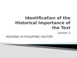 Identification of the
Historical Importance of
the Text
Lesson 3
READING IN PHILIPPINE HISTORY
 