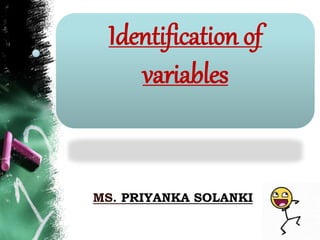 MS. PRIYANKA SOLANKI
Identification of
variables
 