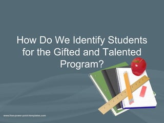 How Do We Identify Students
 for the Gifted and Talented
          Program?
 