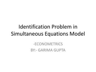 Identification Problem in
Simultaneous Equations Model
-ECONOMETRICS
BY:- GARIMA GUPTA
 