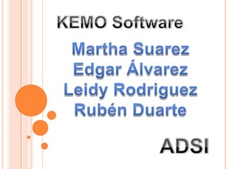 KEMO Software Martha Suarez Edgar Álvarez LeidyRodriguez Rubén Duarte ADSI 