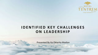 IDENTIFIED KEY CHALLENGES
ON LEADERSHIP
Presented By Ita Oktarita Madian
 