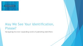 May We See Your Identification,
Please?
Navigating the ever-expanding world of publishing identifiers
 