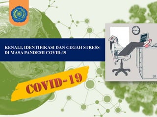 KENALI, IDENTIFIKASI DAN CEGAH STRESS
DI MASA PANDEMI COVID-19
 