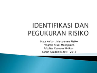 Mata Kuliah : Manajemen Risiko
Program Studi Manajemen
Fakultas Ekonomi Unikom
Tahun Akademik 2011-2012
 