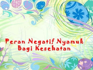 Peran Negatif Nyamuk
   Bagi Kesehatan
 