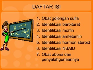 DAFTAR ISI
1. Obat golongan sulfa
2. Identifikasi barbiturat
3. Identifikasi morfin
4. Identifikasi amfetamin
5. Identifikasi hormon steroid
6. Identifikasi NSAID
7. Obat aborsi dan
penyalahgunaannya
 