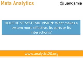 @juandamia




HOLISTIC	
  VS	
  SYSTEMIC	
  VISION:	
  What	
  makes	
  a	
  
   system	
  more	
  eﬀec've,	
  its	
  parts	
  or	
  its	
  
                     interac'ons?	
  




                 www.analy'cs20.org	
  
 