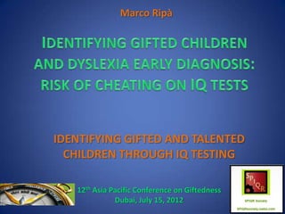 Marco Ripà




IDENTIFYING GIFTED AND TALENTED
  CHILDREN THROUGH IQ TESTING

   12th Asia Pacific Conference on Giftedness
              Dubai, July 15, 2012
 