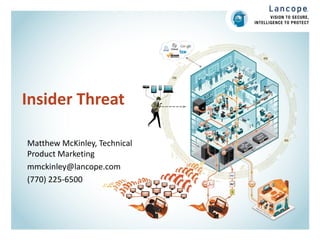 Insider Threat
Matthew McKinley, Technical
Product Marketing
mmckinley@lancope.com
(770) 225-6500
 