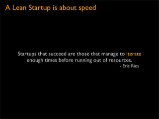 A Lean Startup is about speed




   Startups that succeed are those that manage to iterate
       enough times before run...