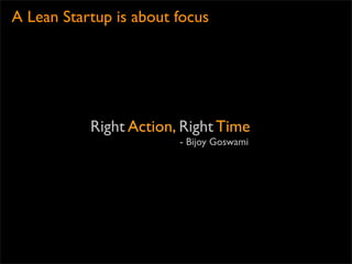 A Lean Startup is about focus




           Right Action, Right Time
                        - Bijoy Goswami
 