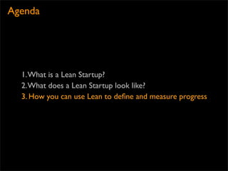 Agenda




  1. What is a Lean Startup?
  2. What does a Lean Startup look like?
  3. How you can use Lean to deﬁne and me...