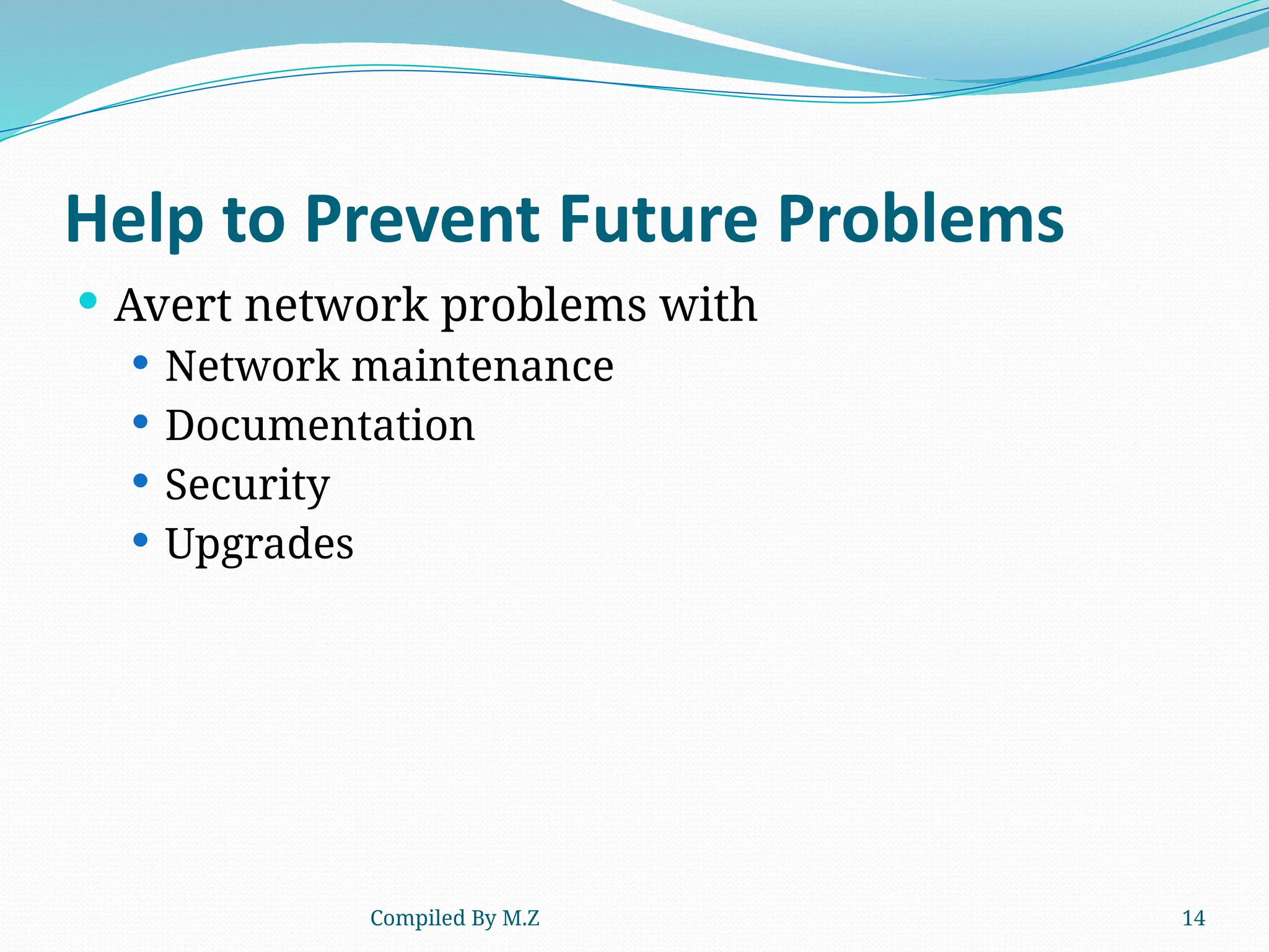 Compiled By M.Z 14
Help to Prevent Future Problems
 Avert network problems with
 Network maintenance
 Documentation
 Security
 Upgrades
 