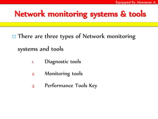 Equipped By Abenezer A.
Network monitoring systems & tools
 There are three types of Network monitoring
systems and tools
1. Diagnostic tools
2. Monitoring tools
3. Performance Tools Key
 