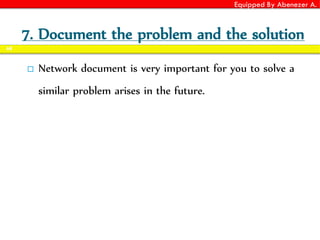 Equipped By Abenezer A.
7. Document the problem and the solution
 Network document is very important for you to solve a
similar problem arises in the future.
68
 