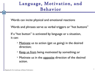 Language, Motivation, and
Behavior
Words can incite physical and emotional reactions
Words and phrases serve as verbal tri...